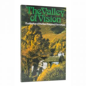 THE VALLEY OF VISION: A Collection of Puritan Prayers and Devotions
